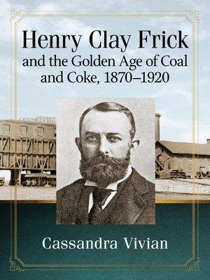 cover image of Henry Clay Frick and the Golden Age of Coal and Coke, 1870-1920